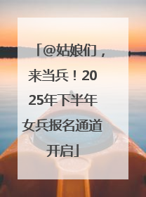 @姑娘们，来当兵！2025年下半年女兵报名通道开启