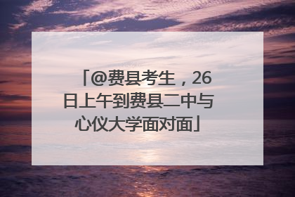 @费县考生，26日上午到费县二中与心仪大学面对面