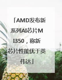 AMD发布新系列AI芯片MI350，称新芯片性能优于英伟达