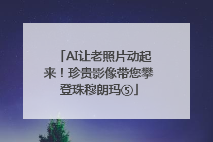 AI让老照片动起来！珍贵影像带您攀登珠穆朗玛⑤