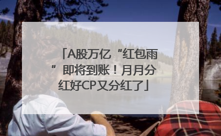A股万亿“红包雨”即将到账！月月分红好CP又分红了