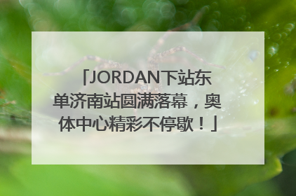 JORDAN下站东单济南站圆满落幕，奥体中心精彩不停歇！